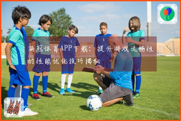 满冠体育APP下载：提升游戏流畅性的性能优化技巧揭秘