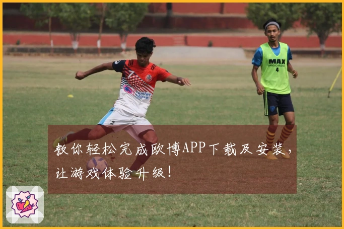 教你轻松完成欧博APP下载及安装，让游戏体验升级！