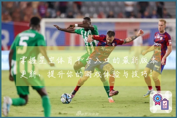 掌握星空体育平台入口的最新版本更新，提升你的游戏体验与技巧！