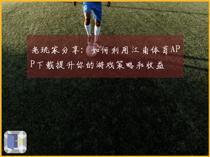 老玩家分享：如何利用江南体育APP下载提升你的游戏策略和收益