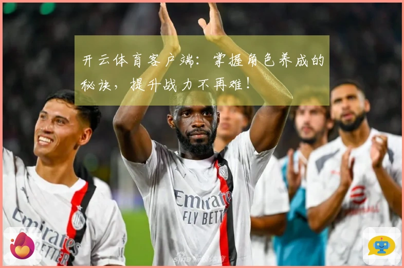 开云体育客户端：掌握角色养成的秘诀，提升战力不再难！