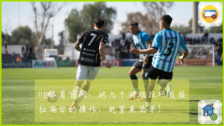 ng体育官网，这几个游戏技巧直接拉满你的操作，赶紧来学学！