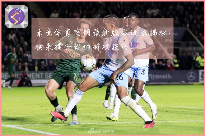 乐竞体育官网最新版本玩法揭秘，快来提升你的游戏技巧！