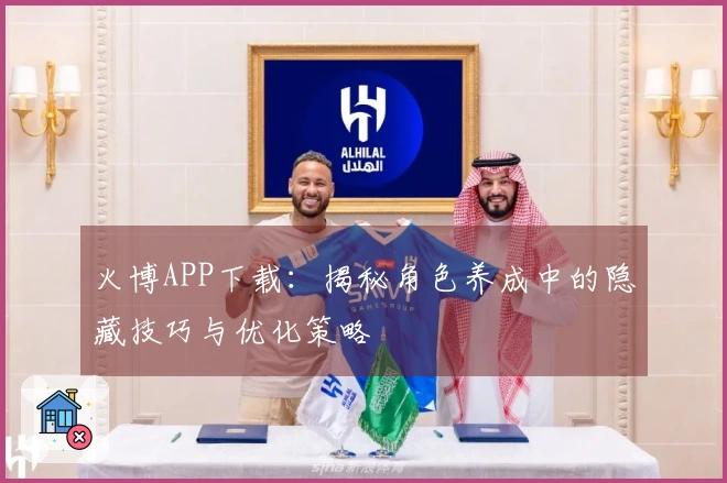 火博APP下载：揭秘角色养成中的隐藏技巧与优化策略