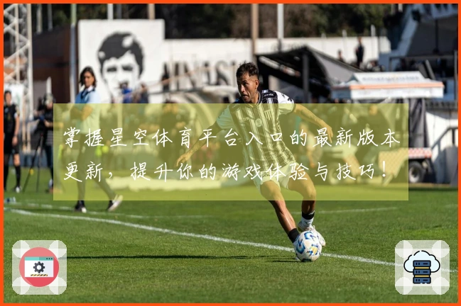 掌握星空体育平台入口的最新版本更新，提升你的游戏体验与技巧！