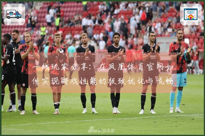 一线玩家分享：在凤凰体育官网如何实现游戏性能的极致优化与流畅体验