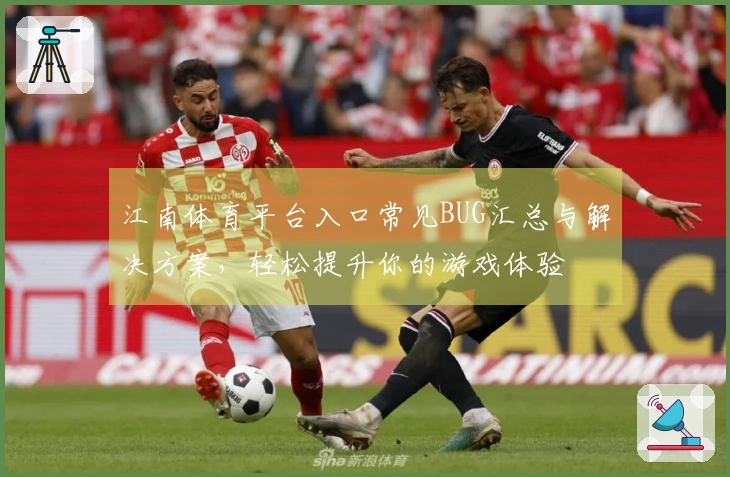 江南体育平台入口常见BUG汇总与解决方案，轻松提升你的游戏体验