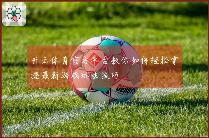 开云体育官方平台教你如何轻松掌握最新游戏玩法技巧