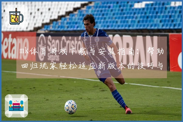 mk体育游戏下载与安装指南：帮助回归玩家轻松适应新版本的技巧与建议