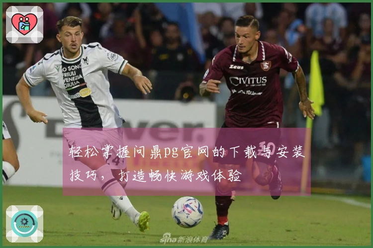 轻松掌握问鼎pg官网的下载与安装技巧，打造畅快游戏体验