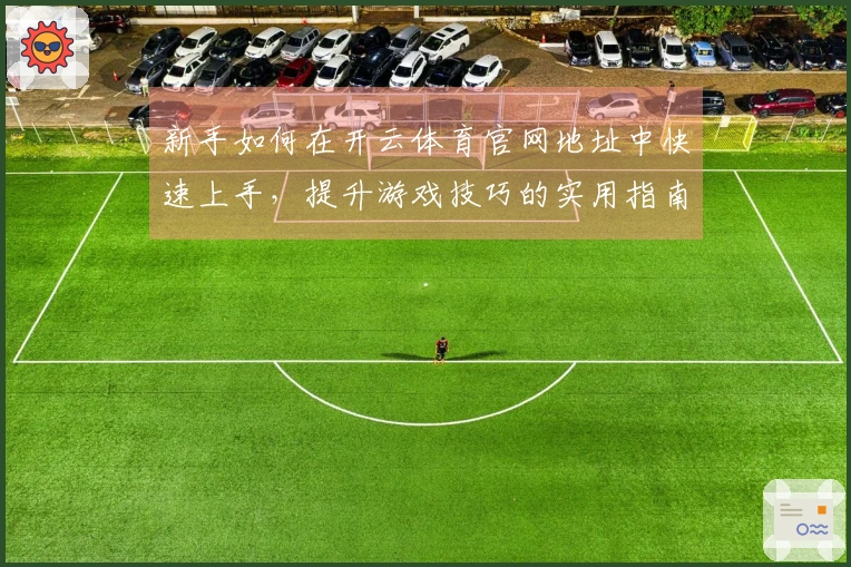 新手如何在开云体育官网地址中快速上手，提升游戏技巧的实用指南