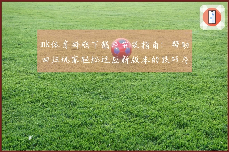 mk体育游戏下载与安装指南：帮助回归玩家轻松适应新版本的技巧与建议