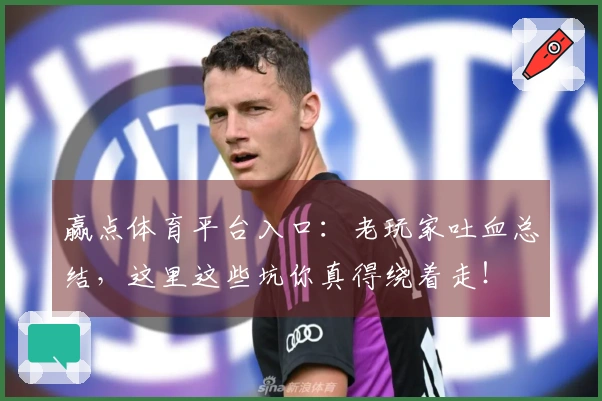 赢点体育平台入口：老玩家吐血总结，这里这些坑你真得绕着走！