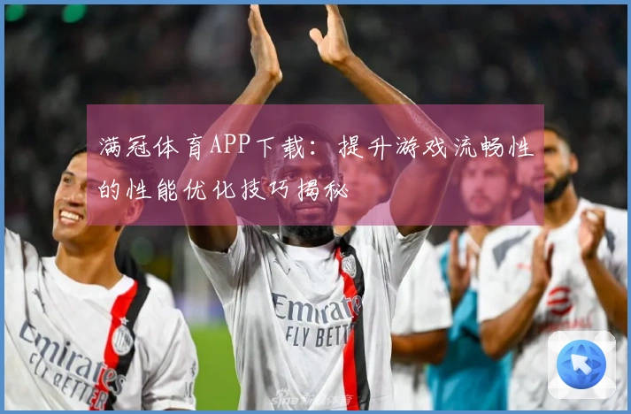 满冠体育APP下载：提升游戏流畅性的性能优化技巧揭秘